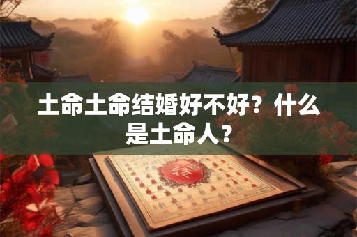土命土命结婚好不好？什么是土命人？