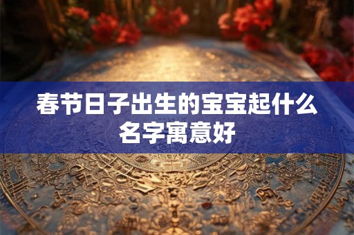 春节日子出生的宝宝起什么名字寓意好