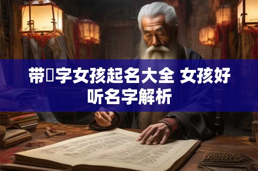 带玥字女孩起名大全 女孩好听名字解析