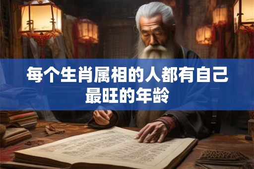 每个生肖属相的人都有自己最旺的年龄