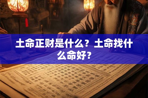 土命正财是什么？土命找什么命好？