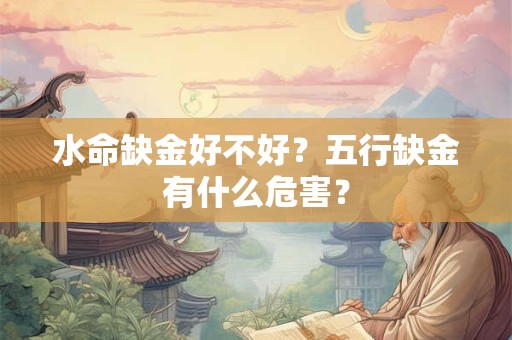 水命缺金好不好?五行缺金有什么危害? 水命缺金好不好?五行缺金有什么危害?