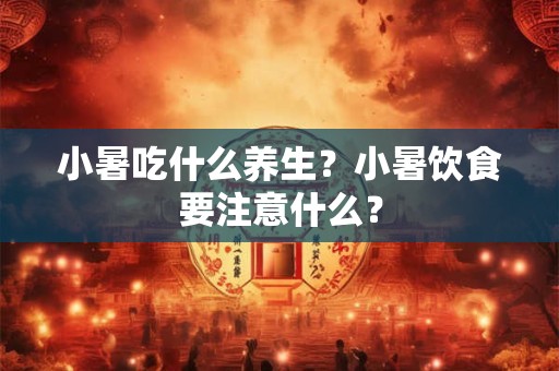 小暑吃什么养生？小暑饮食要注意什么？