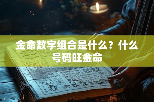 金命数字组合是什么？什么号码旺金命