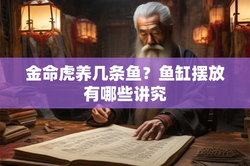 金命虎养几条鱼?鱼缸摆放有哪些讲究 金命虎养几条鱼?鱼缸摆放有哪些讲究