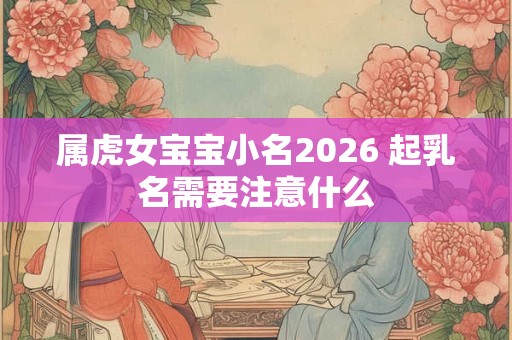 属虎女宝宝小名2026 起乳名需要注意什么