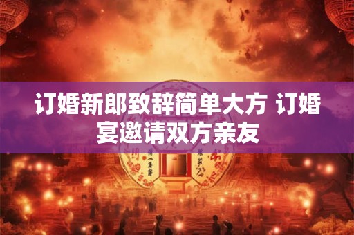 订婚新郎致辞简单大方 订婚宴邀请双方亲友