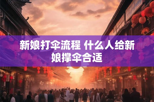 新娘打伞流程 什么人给新娘撑伞合适