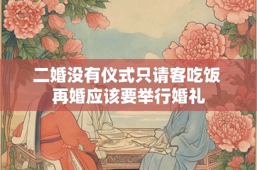 二婚没有仪式只请客吃饭 再婚应该要举行婚礼