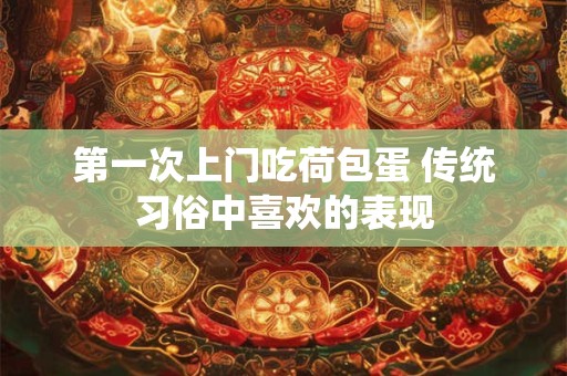 第一次上门吃荷包蛋 传统习俗中喜欢的表现 第一次上门吃荷包蛋 传统习俗中喜欢的表现