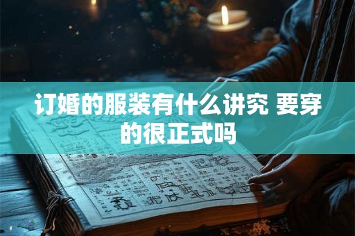 订婚的服装有什么讲究 要穿的很正式吗