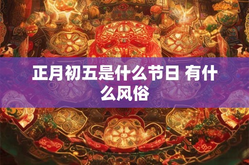 正月初五是什么节日 有什么风俗