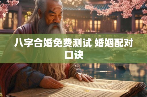 八字合婚免费测试 婚姻配对口诀