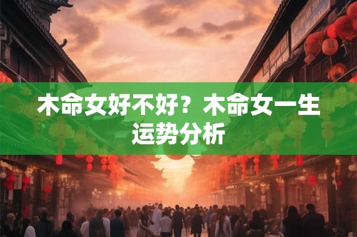 木命女好不好？木命女一生运势分析