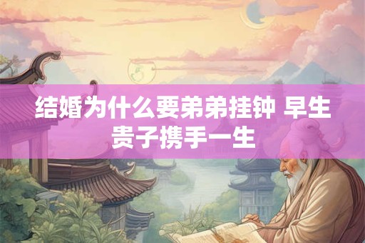 结婚为什么要弟弟挂钟 早生贵子携手一生