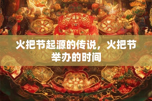 火把节起源的传说，火把节举办的时间