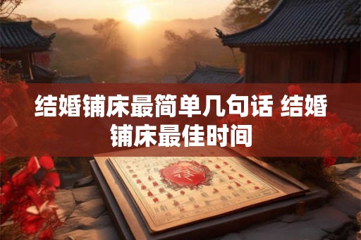 结婚铺床最简单几句话 结婚铺床最佳时间