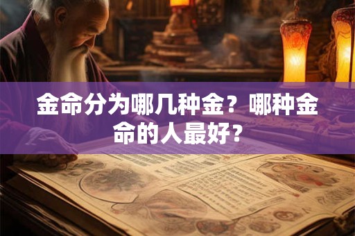 金命分为哪几种金?哪种金命的人最好? 金命分为哪几种金?哪种金命的人最好?