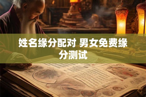 姓名缘分配对 男女免费缘分测试 姓名缘分配对 男女免费缘分测试
