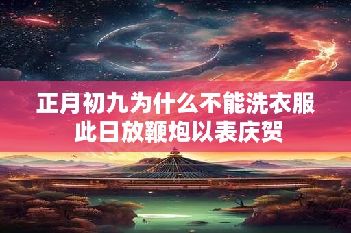 正月初九为什么不能洗衣服 此日放鞭炮以表庆贺