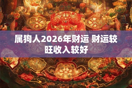 属狗人2026年财运 财运较旺收入较好