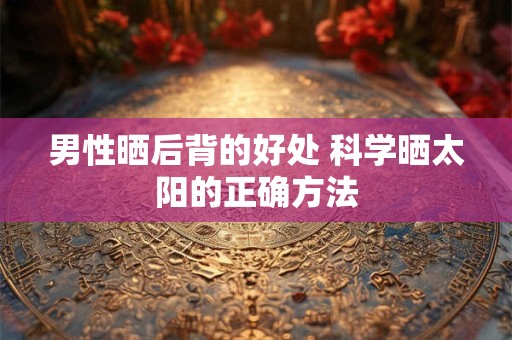 男性晒后背的好处 科学晒太阳的正确方法