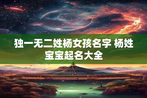 独一无二姓杨女孩名字 杨姓宝宝起名大全