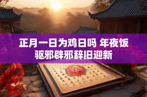 正月一日为鸡日吗 年夜饭驱邪辟邪辞旧迎新
