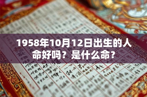 1958年10月12日出生的人命好吗?是什么命? 1958年10月12日出生的人命好吗?是什么命?