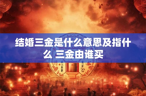 结婚三金是什么意思及指什么 三金由谁买