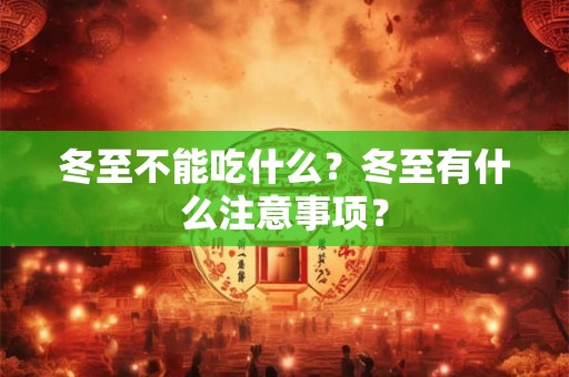 冬至不能吃什么?冬至有什么注意事项? 冬至不能吃什么?冬至有什么注意事项?