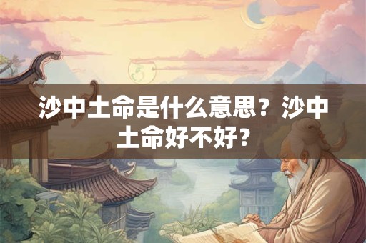 沙中土命是什么意思？沙中土命好不好？