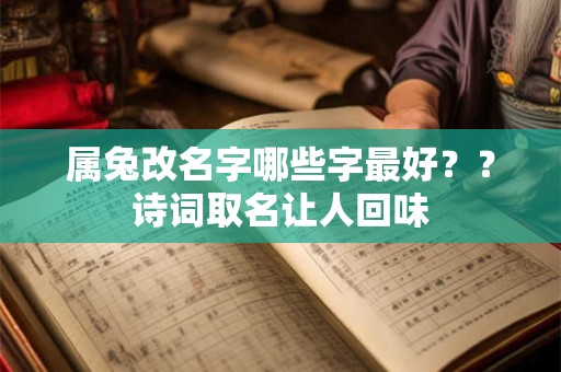属兔改名字哪些字最好？？诗词取名让人回味