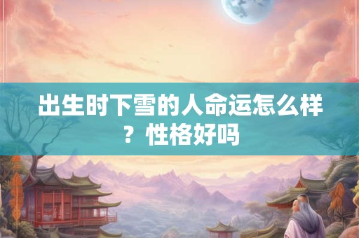 出生时下雪的人命运怎么样？性格好吗