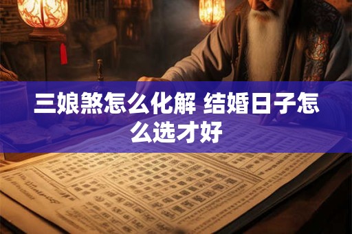 三娘煞怎么化解 结婚日子怎么选才好