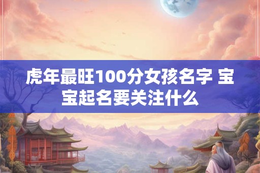 虎年最旺100分女孩名字 宝宝起名要关注什么