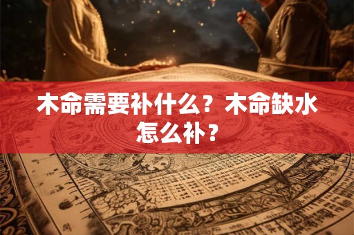 木命需要补什么？木命缺水怎么补？