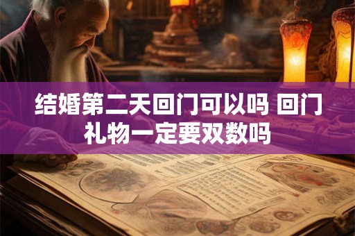 结婚第二天回门可以吗 回门礼物一定要双数吗