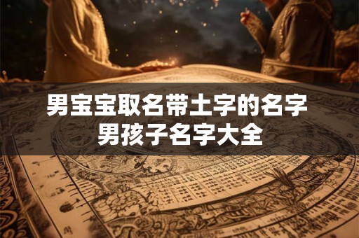 男宝宝取名带土字的名字 男孩子名字大全