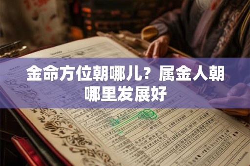 金命方位朝哪儿？属金人朝哪里发展好