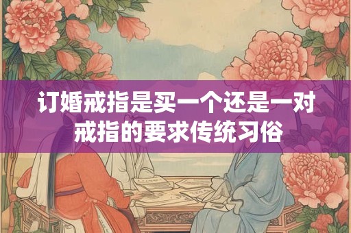 订婚戒指是买一个还是一对 戒指的要求传统习俗