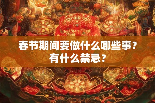 春节期间要做什么哪些事？有什么禁忌？