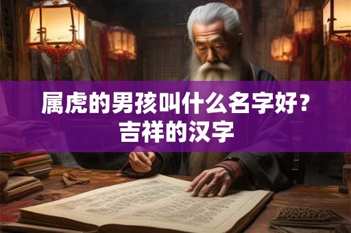 属虎的男孩叫什么名字好？吉祥的汉字