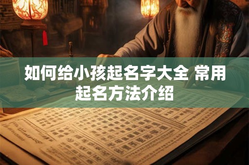 如何给小孩起名字大全 常用起名方法介绍 如何给小孩起名字大全 常用起名方法介绍