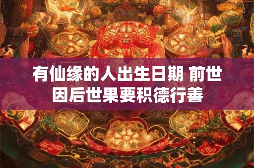 有仙缘的人出生日期 前世因后世果要积德行善 有仙缘的人出生日期 前世因后世果要积德行善