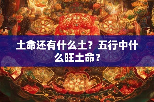 土命还有什么土？五行中什么旺土命？