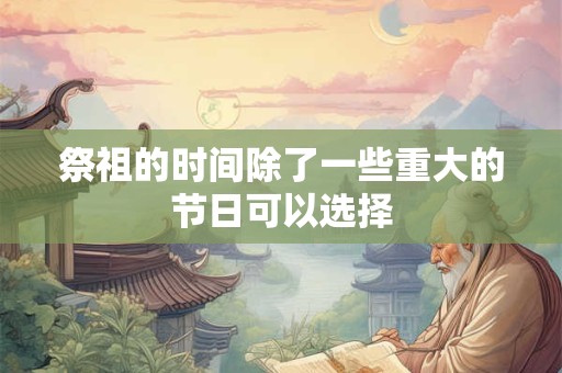 祭祖的时间除了一些重大的节日可以选择