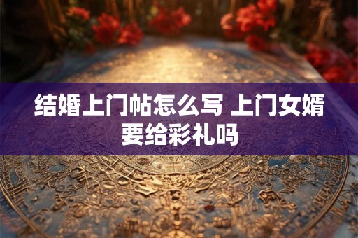 结婚上门帖怎么写 上门女婿要给彩礼吗