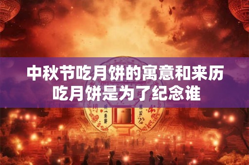 中秋节吃月饼的寓意和来历 吃月饼是为了纪念谁