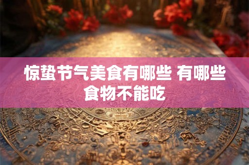 惊蛰节气美食有哪些 有哪些食物不能吃